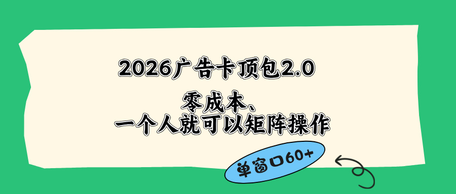 (18450期)2026广告卡顶包2.0玩法,单窗口60+零成本、简单好操作,直接省略复杂人工步骤汇创网-网创项目_汇创网_中创网_福缘网_冒泡网_网创项目平台汇创网