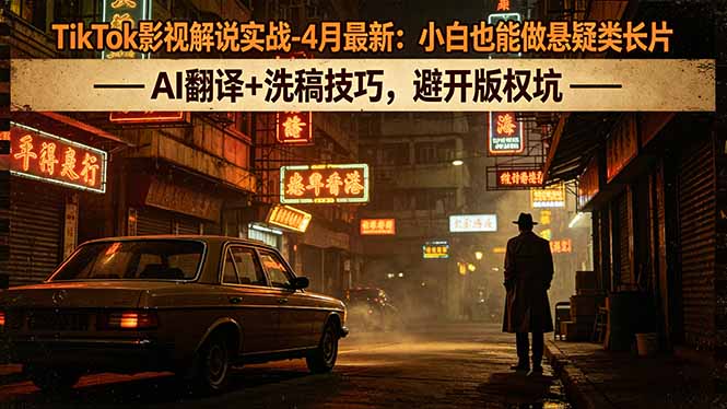 （18277期）TikTok影视解说实战-4月最新：小白也能做悬疑类长片，AI翻译+洗稿技巧，避开版权坑汇创网-网创项目_汇创网_中创网_福缘网_冒泡网_网创项目平台汇创网