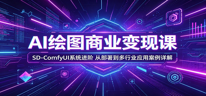 AI绘图商业变现课：SD-ComfyUI系统进阶，从部署到多行业应用案例详解汇创网-网创项目_汇创网_中创网_福缘网_冒泡网_网创项目平台汇创网