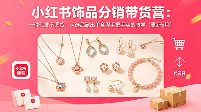 （18626期）小红书饰品分销带货营：一件代发不囤货，从选品到出单全程手把手实战教学（更新5月）汇创网-网创项目_汇创网_中创网_福缘网_冒泡网_网创项目平台汇创网