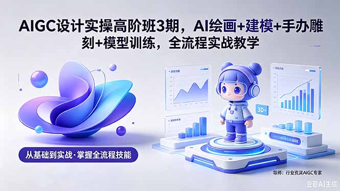（18448期）AIGC 设计实操高阶班3期，AI绘画+建模+手办雕刻+模型训练，全流程实战教学(附软件+素材)汇创网-网创项目_汇创网_中创网_福缘网_冒泡网_网创项目平台汇创网