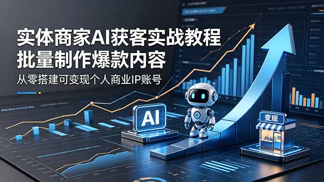 （18572期）实体商家AI获客实战教程：批量制作爆款内容，从零搭建可变现个人商业IP账号汇创网-网创项目_汇创网_中创网_福缘网_冒泡网_网创项目平台汇创网
