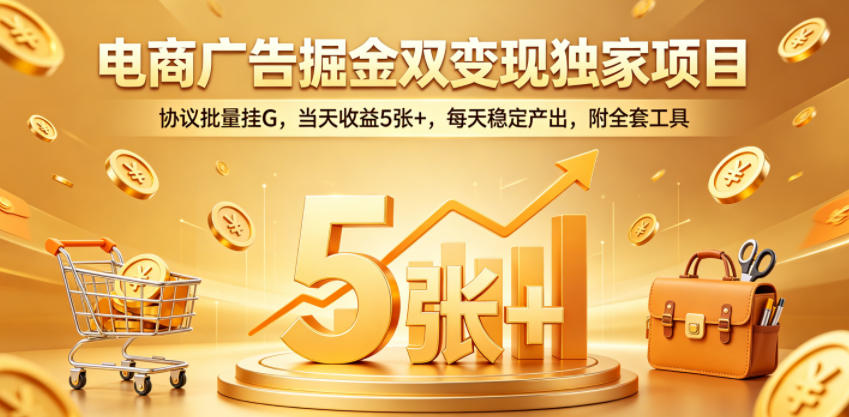 电商广告掘金双变现独家项目，协议批量挂G，当天收益5张+，每天稳定产出，附全套工具【揭秘】汇创网-网创项目_汇创网_中创网_福缘网_冒泡网_网创项目平台汇创网