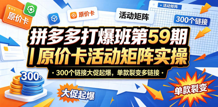 拼多多打爆班第59期｜原价卡活动矩阵实操，300个链接大促起爆，单款裂变多链接汇创网-网创项目_汇创网_中创网_福缘网_冒泡网_网创项目平台汇创网