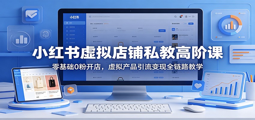 小红书虚拟店铺私教高阶课：零基础0粉开店，虚拟产品引流变现全链路教学汇创网-网创项目_汇创网_中创网_福缘网_冒泡网_网创项目平台汇创网