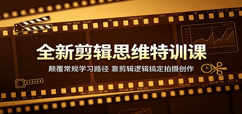 全新剪辑思维特训课：颠覆常规学习路径，靠剪辑逻辑搞定拍摄创作汇创网-网创项目_汇创网_中创网_福缘网_冒泡网_网创项目平台汇创网
