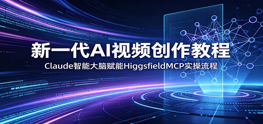 新一代AI视频创作教程：Claude智能大脑赋能，HiggsfieldMCP实操流程汇创网-网创项目_汇创网_中创网_福缘网_冒泡网_网创项目平台汇创网