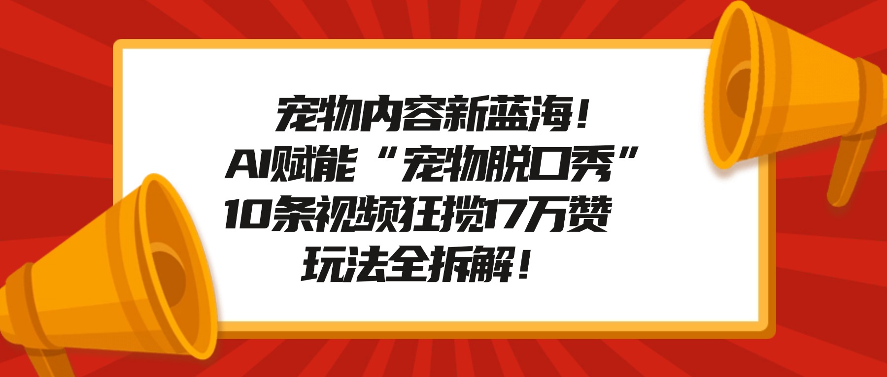 宠物脱口秀内容新蓝海！AI赋能“宠物脱口秀”，10条视频狂揽17万赞，玩法全拆解！汇创网-网创项目_汇创网_中创网_福缘网_冒泡网_网创项目平台汇创网