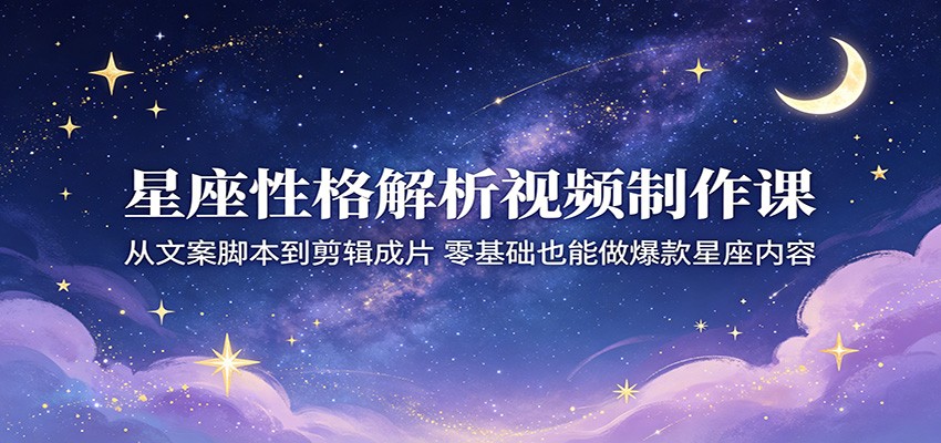 星座性格解析视频制作课：从文案脚本到剪辑成片，零基础也能做爆款星座内容汇创网-网创项目_汇创网_中创网_福缘网_冒泡网_网创项目平台汇创网