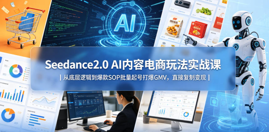 Seedance2.0 AI内容电商玩法实战课｜从底层逻辑到爆款SOP批量起号打爆GMV，直接复制变现汇创网-网创项目_汇创网_中创网_福缘网_冒泡网_网创项目平台汇创网