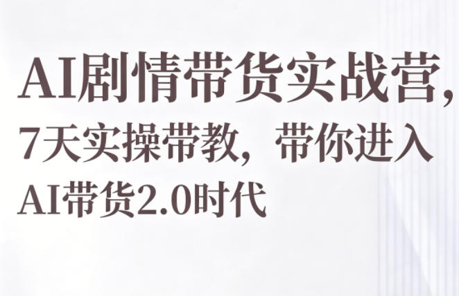 AI剧情带货实战营，7天实操带教，带你进入AI带货2.0时代汇创网-网创项目_汇创网_中创网_福缘网_冒泡网_网创项目平台汇创网