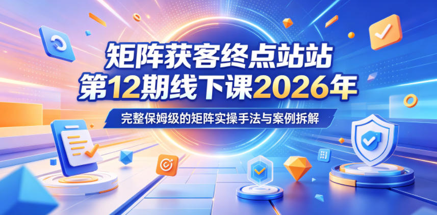 矩阵获客终点站第12期线下课2026年5月22-23号，完整保姆级的矩阵实操手法与案例拆解汇创网-网创项目_汇创网_中创网_福缘网_冒泡网_网创项目平台汇创网