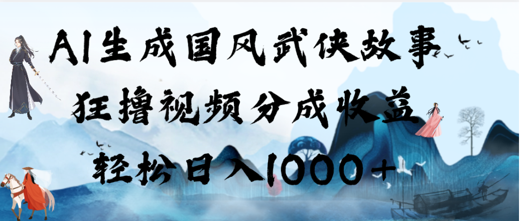 AI生成国风武侠故事,狂撸视频分成收益,轻松日入1000+!【可多平台分发】汇创网-网创项目_汇创网_中创网_福缘网_冒泡网_网创项目平台汇创网