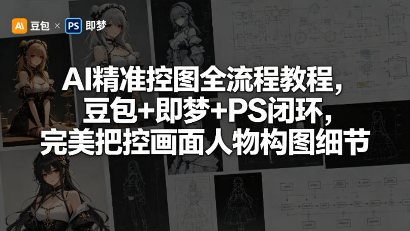 AI精准控图全流程教程，豆包+即梦+PS闭环，完美把控画面人物构图细节汇创网-网创项目_汇创网_中创网_福缘网_冒泡网_网创项目平台汇创网