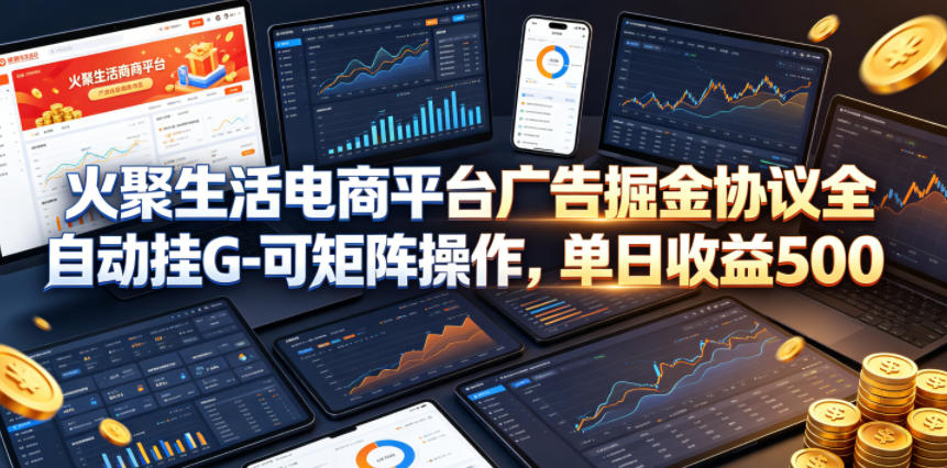 火聚生活电商平台广告掘金协议全自动挂G-可矩阵操作，单日收益5张+【揭秘】汇创网-网创项目_汇创网_中创网_福缘网_冒泡网_网创项目平台汇创网