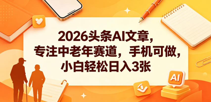 2026头条AI文章，专注中老年赛道，手机可做，小白轻松日入3张汇创网-网创项目_汇创网_中创网_福缘网_冒泡网_网创项目平台汇创网