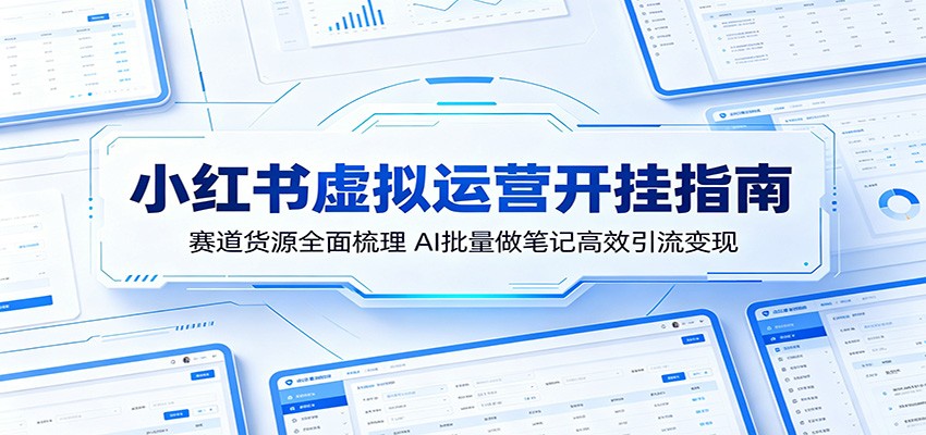 小红书虚拟运营开挂指南：赛道货源全面梳理，AI批量做笔记高效引流变现汇创网-网创项目_汇创网_中创网_福缘网_冒泡网_网创项目平台汇创网