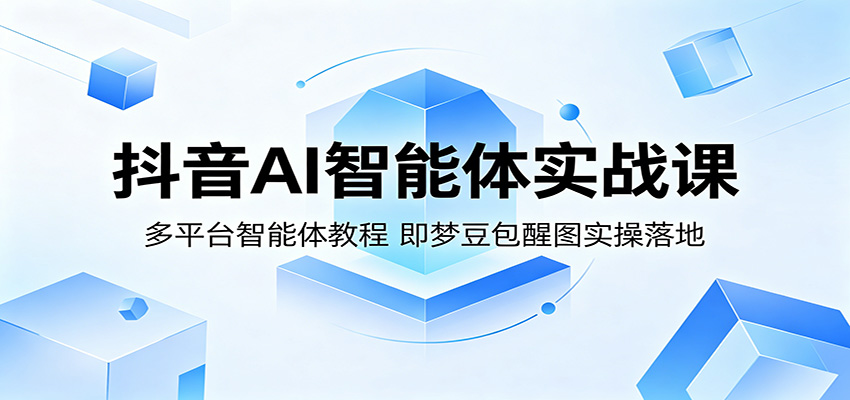 抖音AI智能体实战课:多平台智能体教程,即梦豆包醒图实操落地汇创网-网创项目_汇创网_中创网_福缘网_冒泡网_网创项目平台汇创网