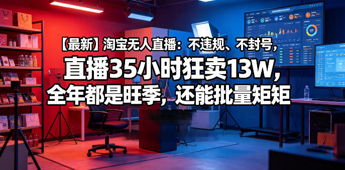 【最新】淘宝无人直播：不违规、不封号，直播35小时狂卖13W，全年都是旺季，还能批量矩阵操作【揭秘】汇创网-网创项目_汇创网_中创网_福缘网_冒泡网_网创项目平台汇创网