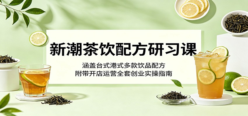 新潮茶饮配方研习课：涵盖台式港式多款饮品配方，附带开店运营全套创业实操指南汇创网-网创项目_汇创网_中创网_福缘网_冒泡网_网创项目平台汇创网