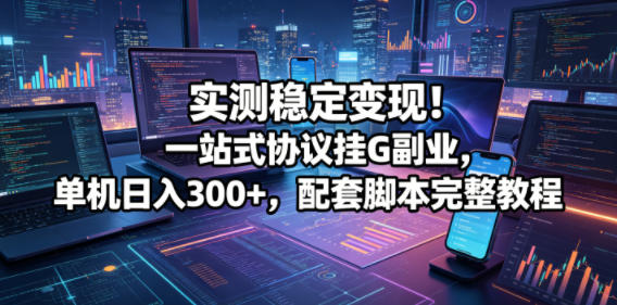 实测稳定变现！一站式协议挂G副业，单机日入300+，配套脚本完整教程【揭秘】汇创网-网创项目_汇创网_中创网_福缘网_冒泡网_网创项目平台汇创网
