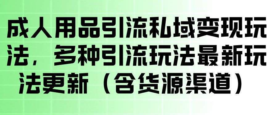 成人用品引流私域变现玩法，多种引流玩法最新玩法，操作简单（含货源渠道）汇创网-网创项目_汇创网_中创网_福缘网_冒泡网_网创项目平台汇创网