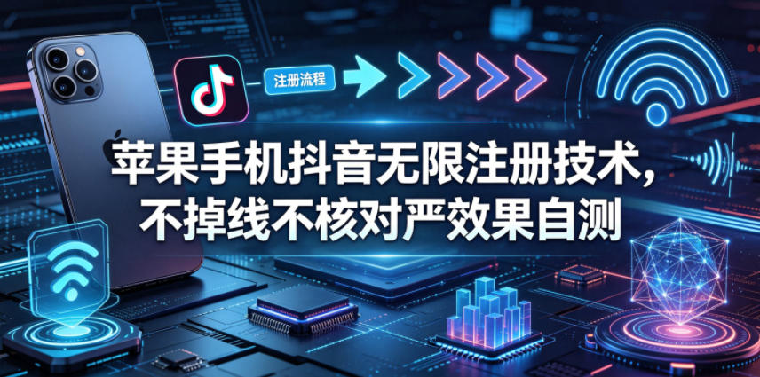 苹果手机抖音无限注册技术,不掉线不核对丨效果自测汇创网-网创项目_汇创网_中创网_福缘网_冒泡网_网创项目平台汇创网
