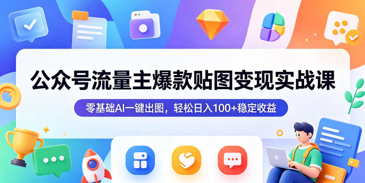 公众号流量主爆款贴图变现实战课，零基础AI一键出图，轻松日入100+稳定收益汇创网-网创项目_汇创网_中创网_福缘网_冒泡网_网创项目平台汇创网