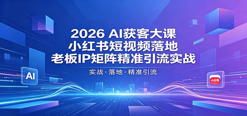 2026AI获客大课：小红书短视频落地，老板IP矩阵精准引流实战汇创网-网创项目_汇创网_中创网_福缘网_冒泡网_网创项目平台汇创网