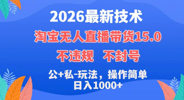 2026最新技术，淘宝无人直播带货15.0，不封号，不违规，公+私玩法，操作简单，日入1k+【揭秘】汇创网-网创项目_汇创网_中创网_福缘网_冒泡网_网创项目平台汇创网