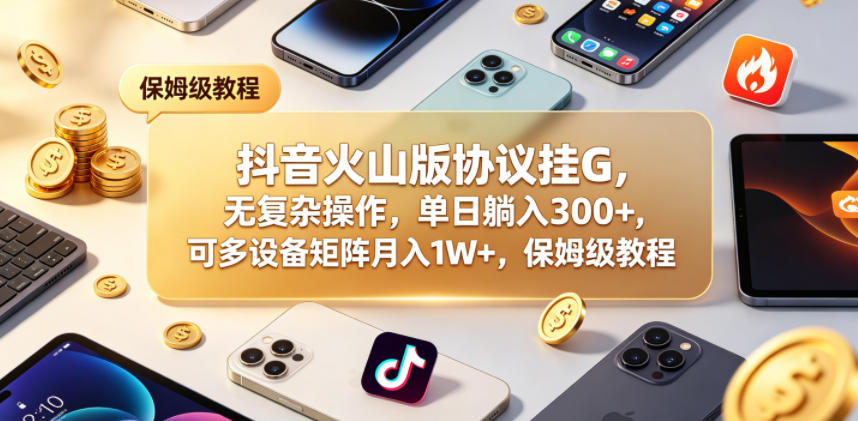 抖音火山版协议挂G，无复杂操作，单日躺入300+，可多设备矩阵月入1W+，保姆级教程【揭秘】汇创网-网创项目_汇创网_中创网_福缘网_冒泡网_网创项目平台汇创网