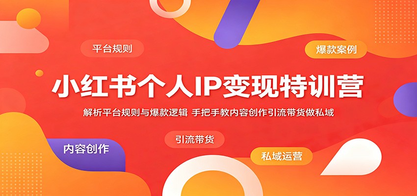 小红书个人IP变现特训营：解析平台规则与爆款逻辑，手把手教内容创作引流带货做私域汇创网-网创项目_汇创网_中创网_福缘网_冒泡网_网创项目平台汇创网