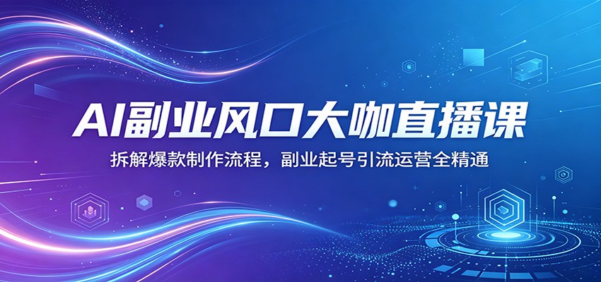 AI副业风口大咖直播课：拆解爆款制作流程，副业起号引流运营全精通汇创网-网创项目_汇创网_中创网_福缘网_冒泡网_网创项目平台汇创网