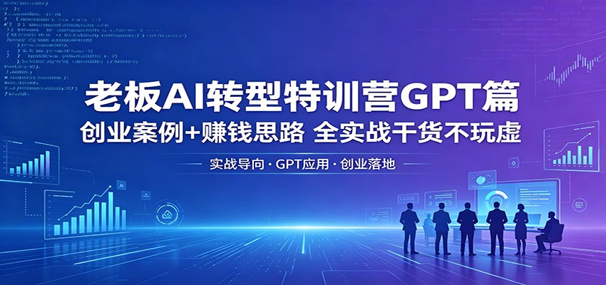 老板AI转型特训营GPT篇：创业案例+赚钱思路，全实战干货不玩虚汇创网-网创项目_汇创网_中创网_福缘网_冒泡网_网创项目平台汇创网