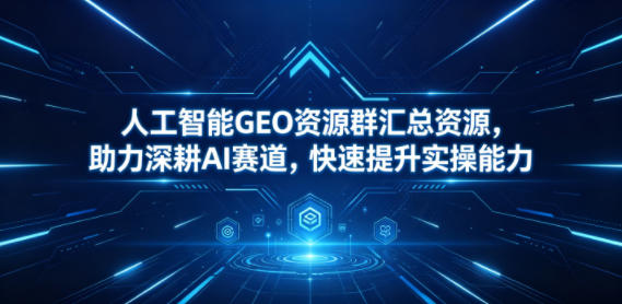 人工智能GEO资源群汇总资源，助力深耕AI赛道，快速提升实操能力汇创网-网创项目_汇创网_中创网_福缘网_冒泡网_网创项目平台汇创网
