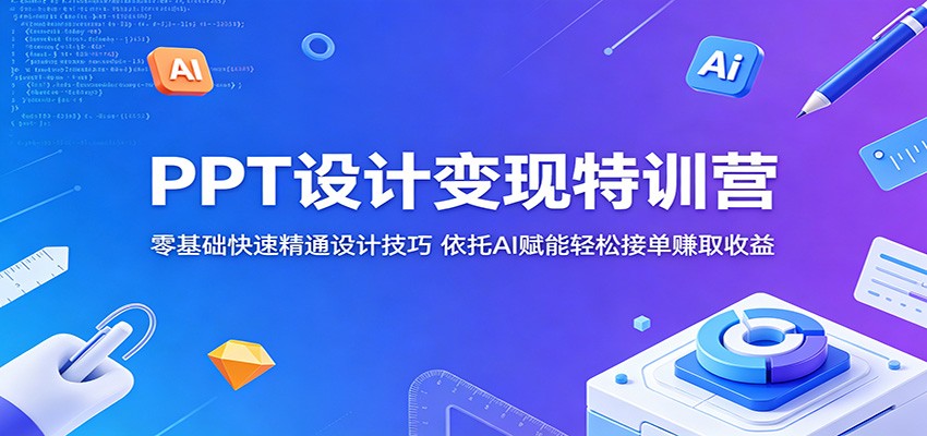 PPT设计变现特训营：零基础快速精通设计技巧，依托AI赋能轻松接单赚取收益汇创网-网创项目_汇创网_中创网_福缘网_冒泡网_网创项目平台汇创网