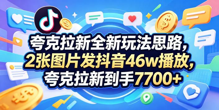 夸克拉新全新玩法思路，2张图片发抖音46w播放，夸克拉新到手7700+，3385字完整教程附上【付费文章】汇创网-网创项目_汇创网_中创网_福缘网_冒泡网_网创项目平台汇创网