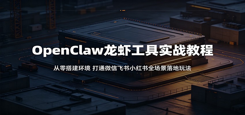 OpenClaw龙虾工具实战教程：从零搭建环境，打通微信飞书小红书全场景落地玩法汇创网-网创项目_汇创网_中创网_福缘网_冒泡网_网创项目平台汇创网