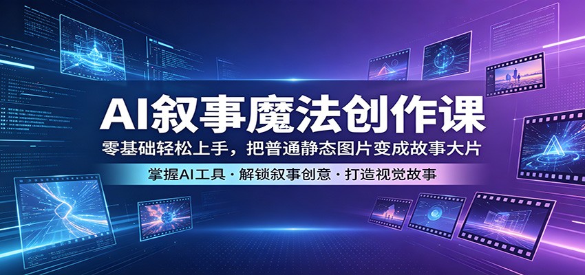 AI叙事魔法创作课：零基础轻松上手，把普通静态图片变成故事大片汇创网-网创项目_汇创网_中创网_福缘网_冒泡网_网创项目平台汇创网