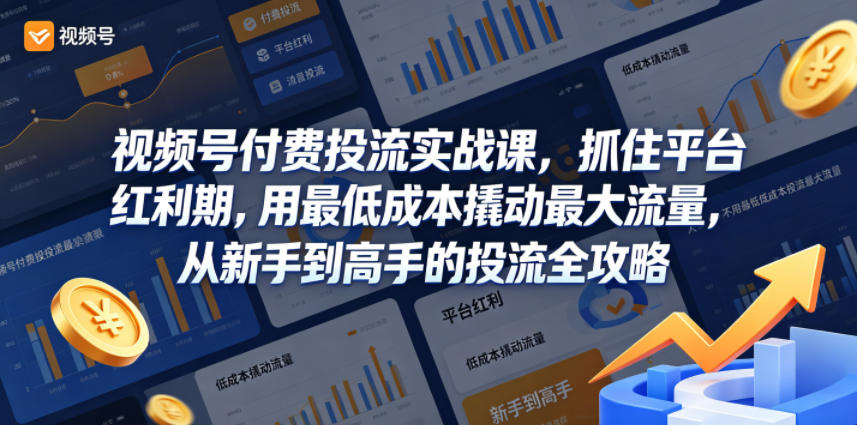 视频号付费投流实战课，抓住平台红利期，用最低成本撬动最大流量，从新手到高手的投流全攻略汇创网-网创项目_汇创网_中创网_福缘网_冒泡网_网创项目平台汇创网