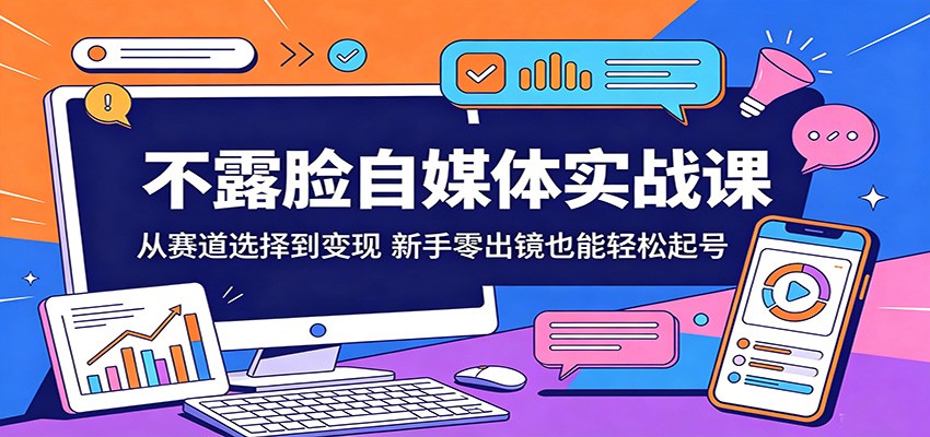 不露脸自媒体实战课：从赛道选择到变现，新手零出镜也能轻松起号汇创网-网创项目_汇创网_中创网_福缘网_冒泡网_网创项目平台汇创网