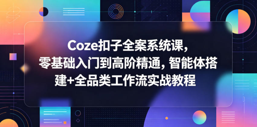 Coze扣子全案系统课，零基础入门到高阶精通，智能体搭建+全品类工作流实战教程汇创网-网创项目_汇创网_中创网_福缘网_冒泡网_网创项目平台汇创网