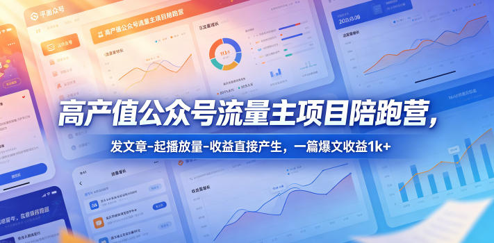 高产值公众号流量主项目陪跑营，发文章-起播放量-收益直接产生，一篇爆文收益1k+汇创网-网创项目_汇创网_中创网_福缘网_冒泡网_网创项目平台汇创网