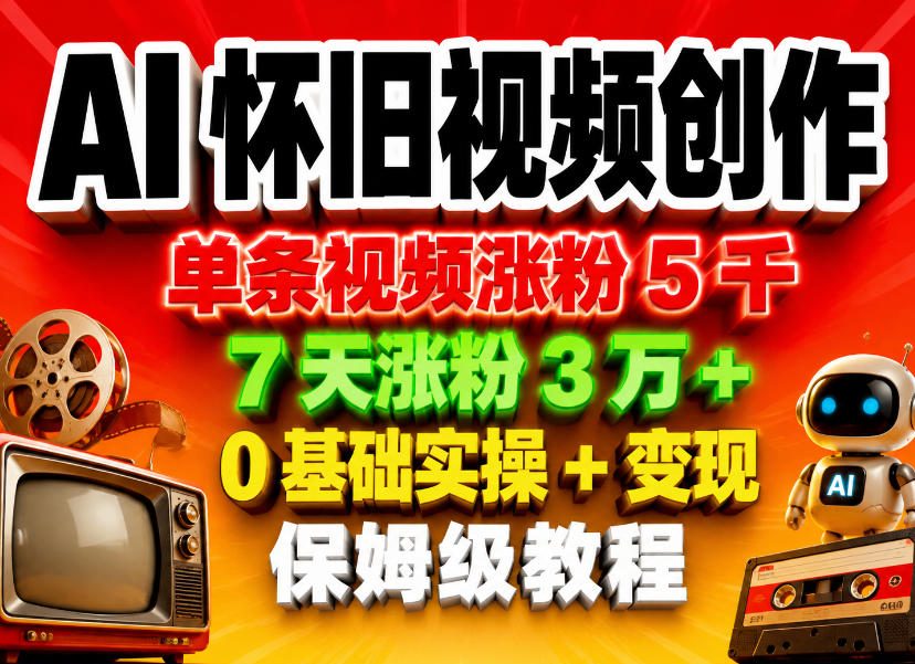 AI怀旧视频创作，单条视频涨粉5千，7天涨粉3W+，0基础实操+变现保姆级教程汇创网-网创项目_汇创网_中创网_福缘网_冒泡网_网创项目平台汇创网