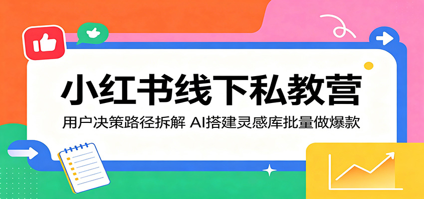 小红书线下私教营：用户决策路径拆解，AI搭建灵感库批量做爆款汇创网-网创项目_汇创网_中创网_福缘网_冒泡网_网创项目平台汇创网