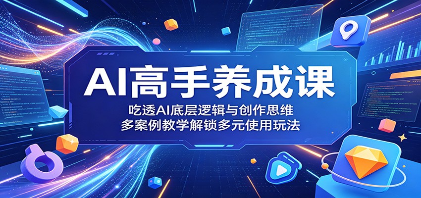 AI高手养成课：吃透AI底层逻辑与创作思维，多案例教学解锁多元使用玩法汇创网-网创项目_汇创网_中创网_福缘网_冒泡网_网创项目平台汇创网
