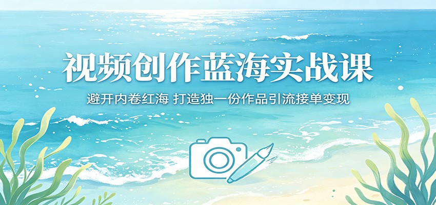 视频创作蓝海实战课：避开内卷红海，打造独一份作品引流接单变现汇创网-网创项目_汇创网_中创网_福缘网_冒泡网_网创项目平台汇创网