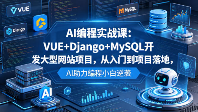 AI编程实战课：VUE+Django+MySQL开发大型网站项目，从入门到项目落地，AI助力编程小白逆袭汇创网-网创项目_汇创网_中创网_福缘网_冒泡网_网创项目平台汇创网
