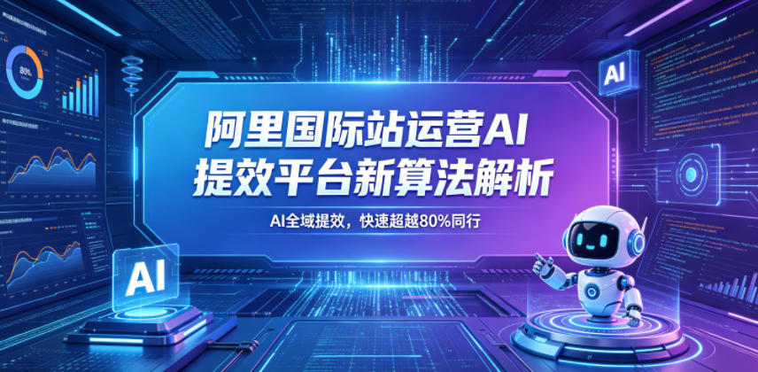 阿里国际站运营AI提效平台新算法解析26年5月新课，AI全域提效，快速超越80%同行汇创网-网创项目_汇创网_中创网_福缘网_冒泡网_网创项目平台汇创网