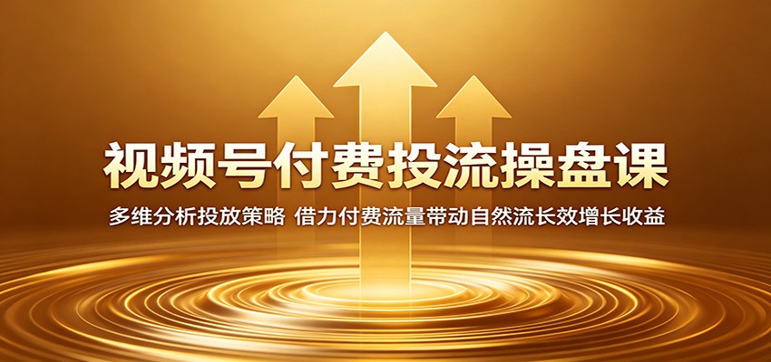 视频号付费投流操盘课：多维分析投放策略，借力付费流量带动自然流长效增长收益汇创网-网创项目_汇创网_中创网_福缘网_冒泡网_网创项目平台汇创网